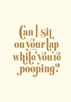 Can I Sit on Your Lap While You're Pooping?